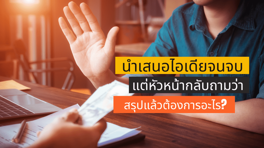 เคยไหม? นำเสนอไอเดียจนจบ แต่หัวหน้ากลับถามว่า ‘สรุปแล้วต้องการอะไร?
