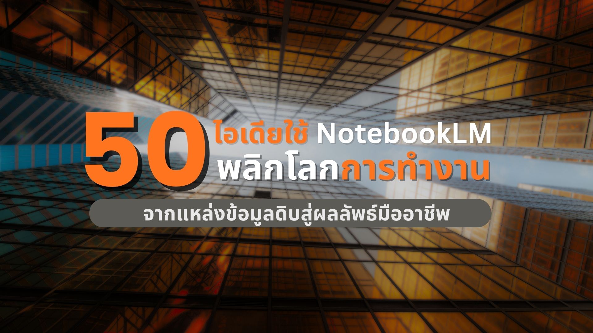 วิธีใช้ NotebookLM: 50 ไอเดียเปลี่ยนข้อมูลดิบสู่ผลลัพธ์มืออาชีพฉบับปี 2026